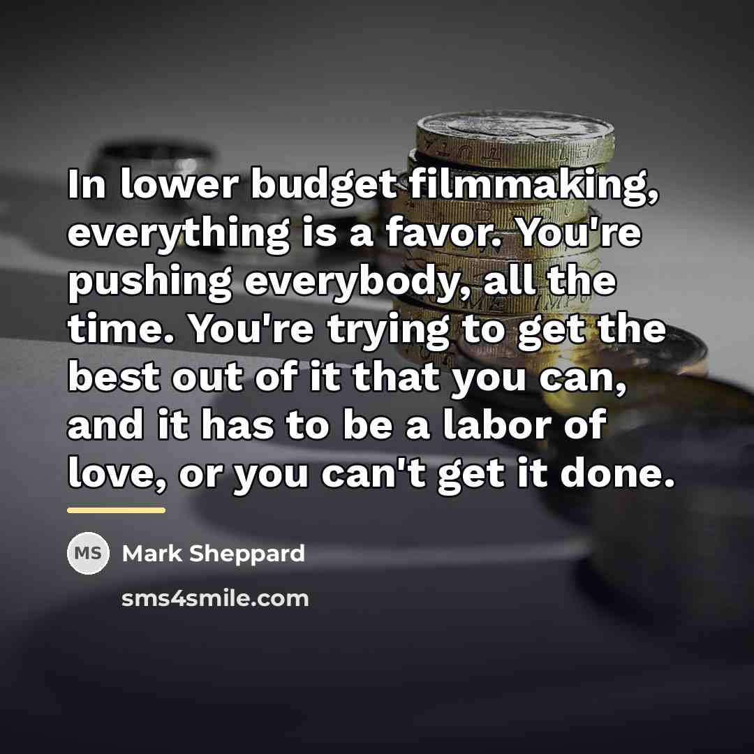 “In lower budget filmmaking, everything is a favor. You're pushing…” quote by Mark Sheppard