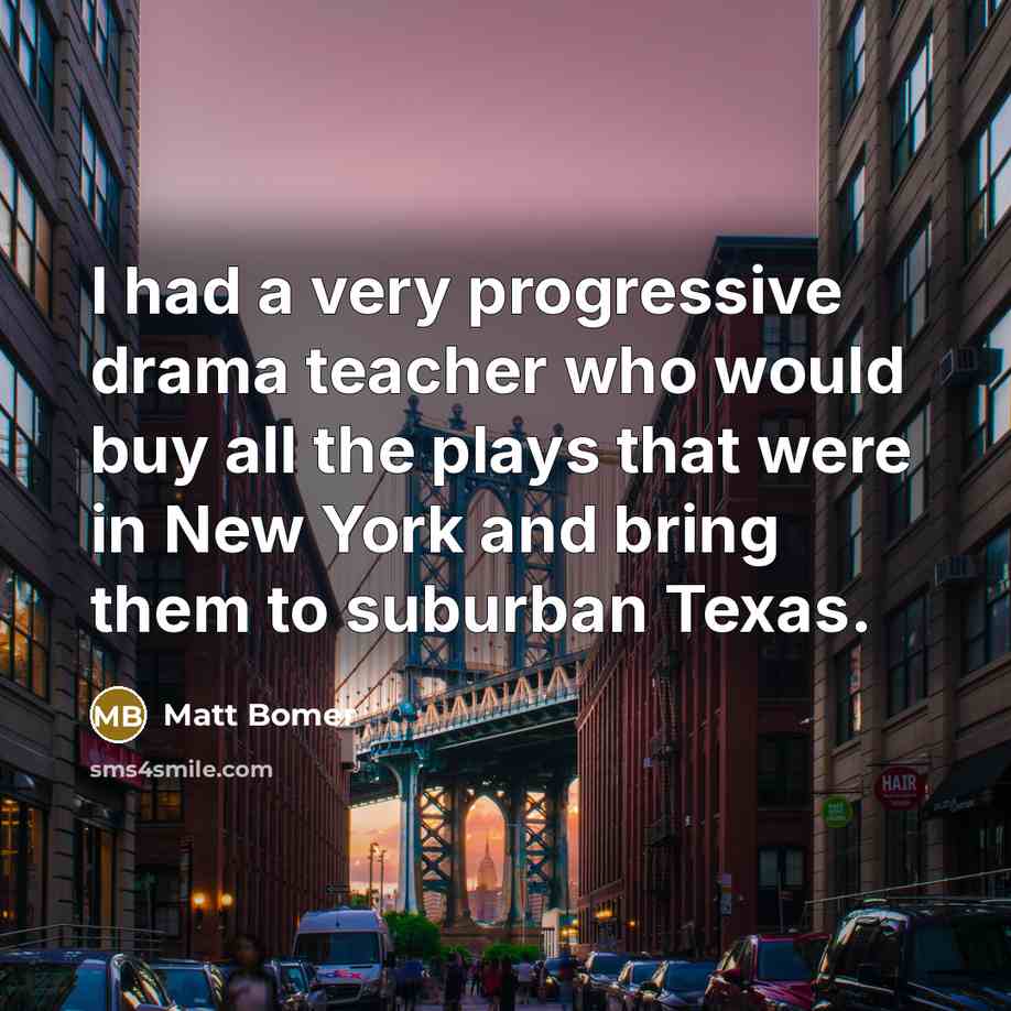 “I had a very progressive drama teacher who would buy…” quote by Matt Bomer