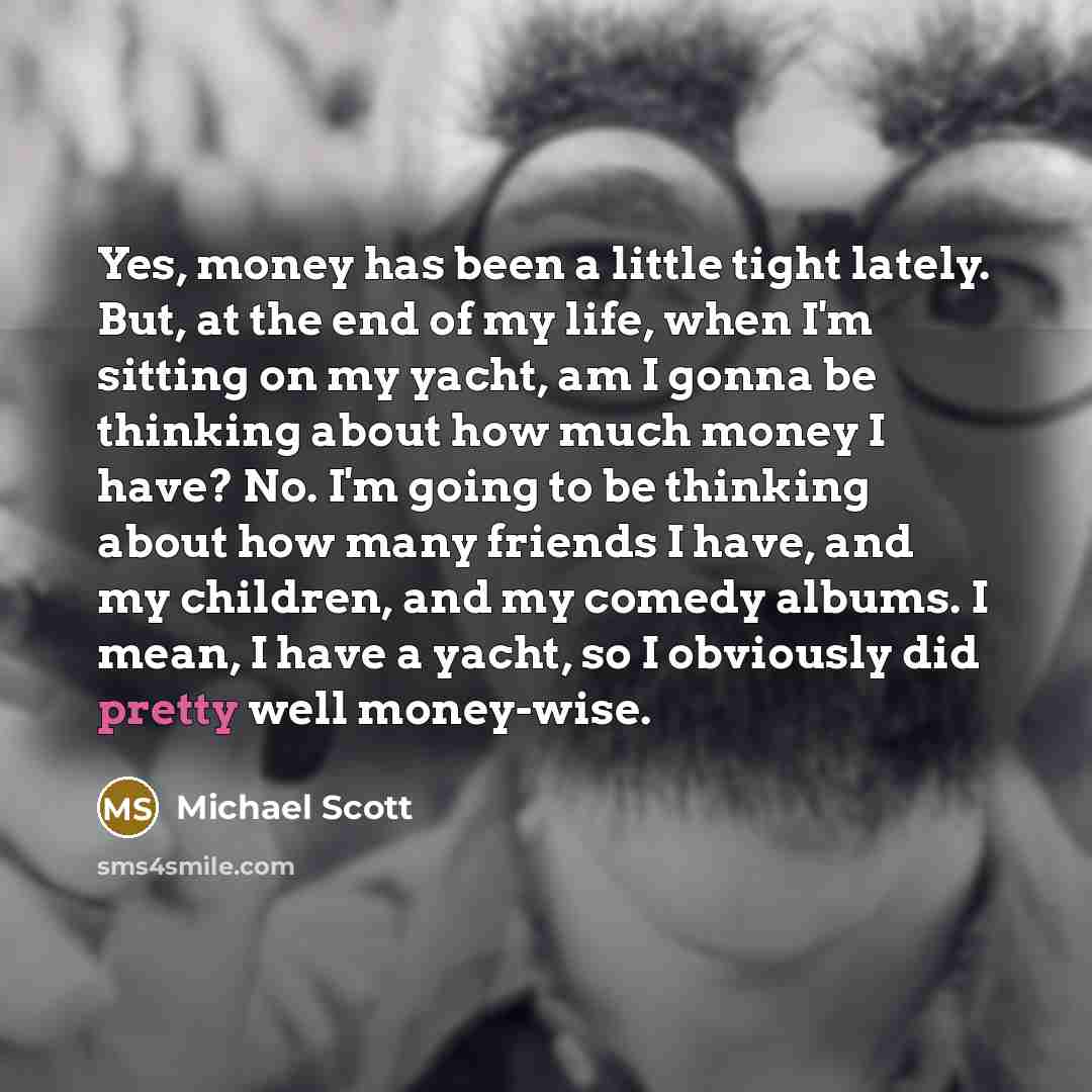 “Yes, money has been a little tight lately. But, at…” quote by Michael Scott