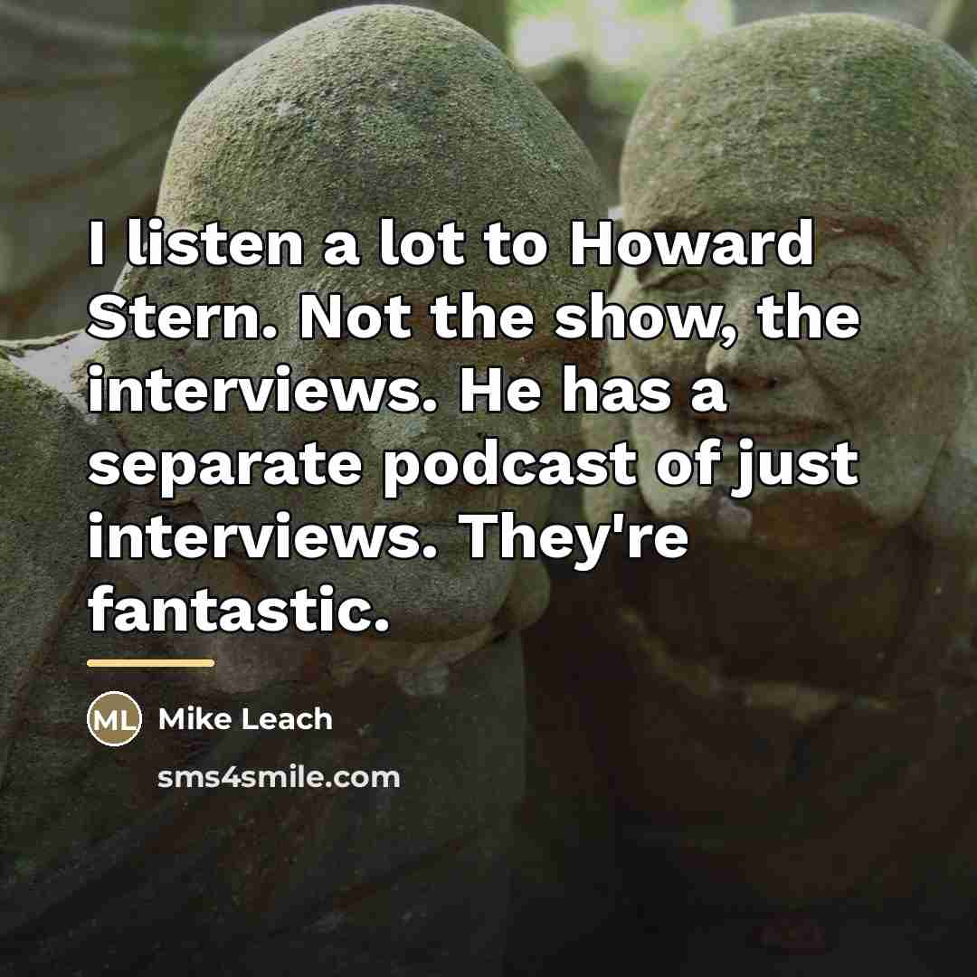 “I listen a lot to Howard Stern. Not the show,…” quote by Mike Leach