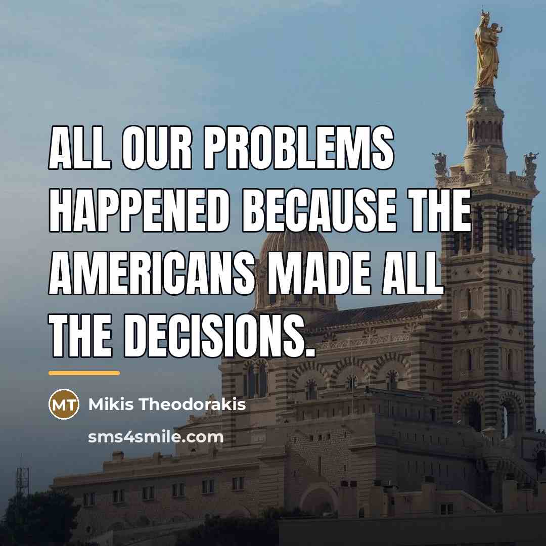 “All our problems happened because the Americans made all the…” quote by Mikis Theodorakis