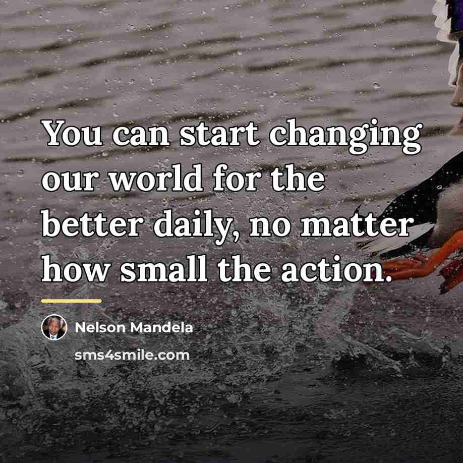 “You can start changing our world for the better daily,…” quote by Nelson Mandela