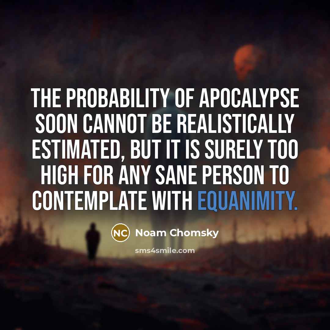 “The probability of apocalypse soon cannot be realistically estimated, but…” quote by Noam Chomsky