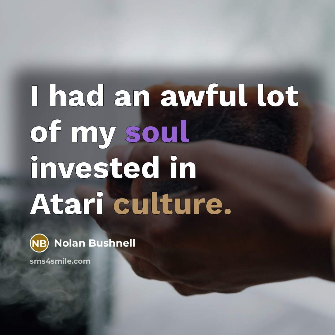 “I had an awful lot of my soul invested in…” quote by Nolan Bushnell