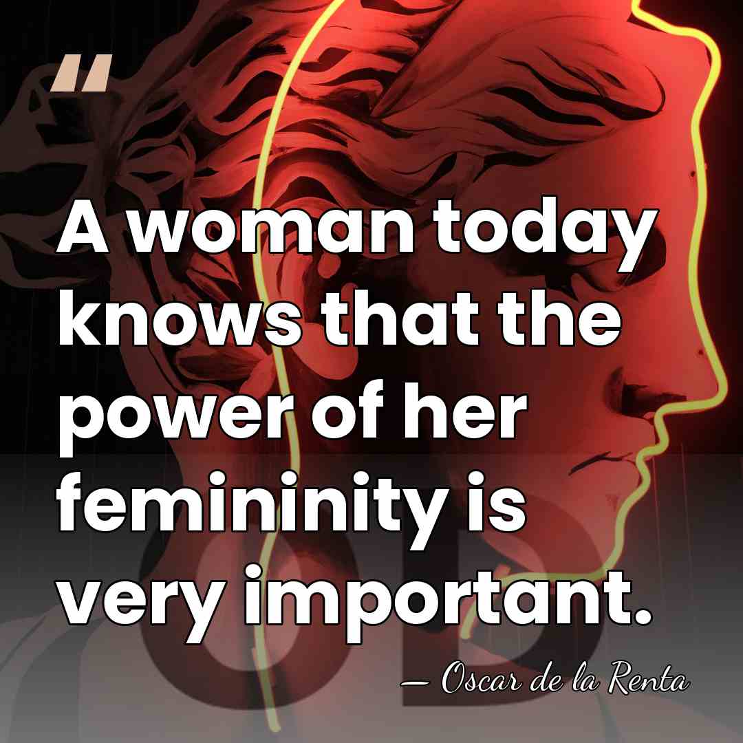 A woman today knows that the power of her femininity is very&hellip; - Oscar de la Renta