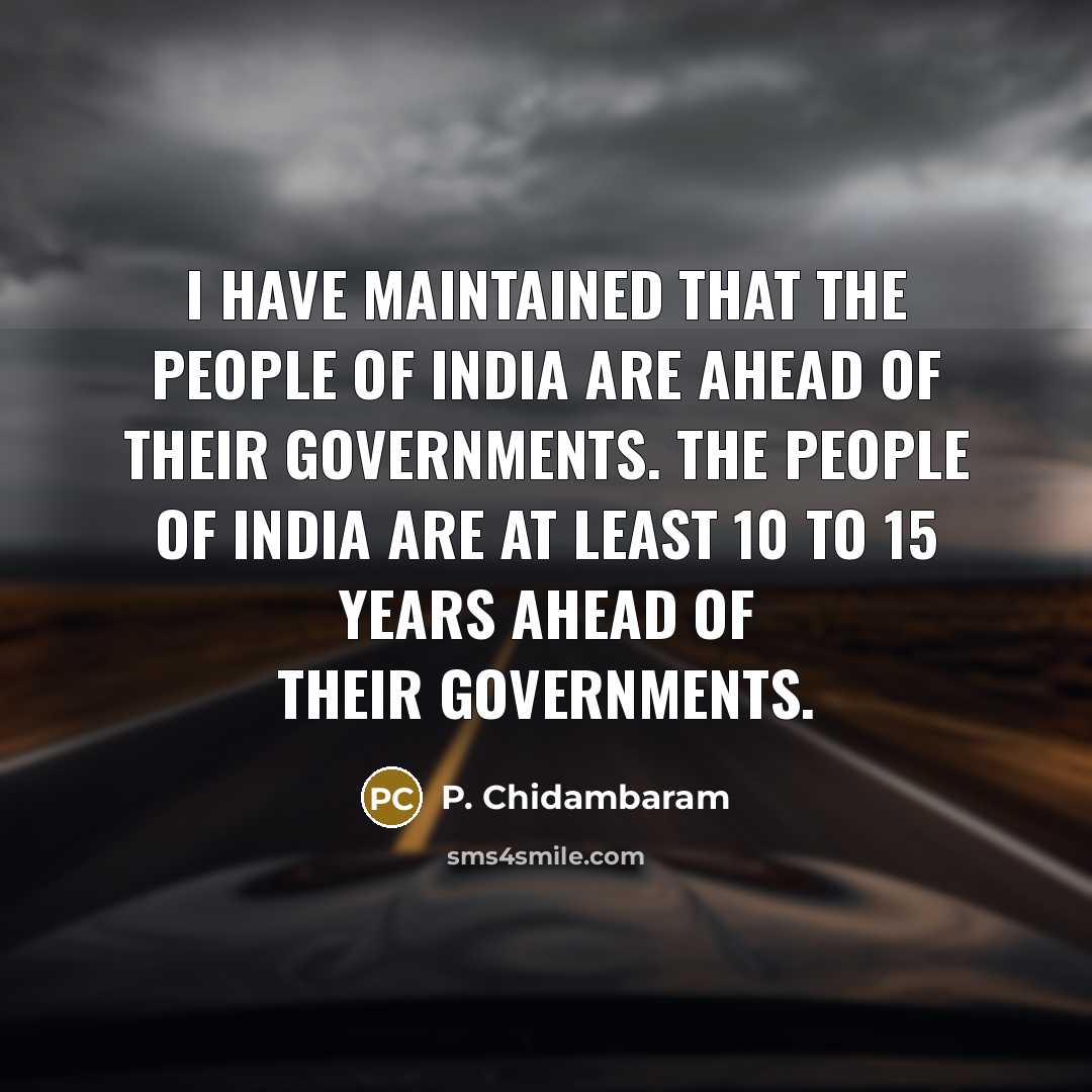 “I have maintained that the people of India are ahead…” quote by P. Chidambaram