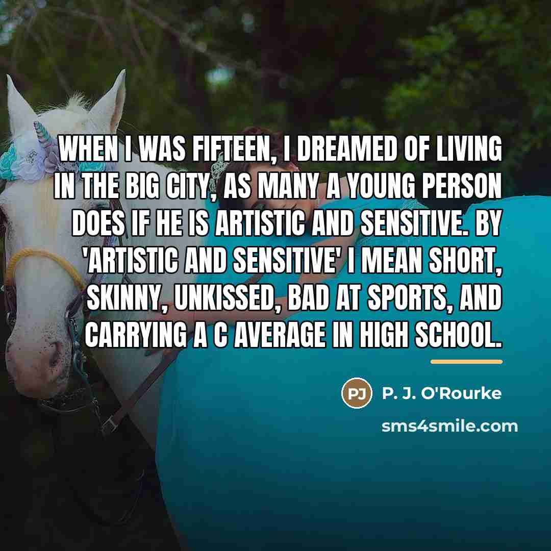 “When I was fifteen, I dreamed of living in the…” quote by P. J. O'Rourke