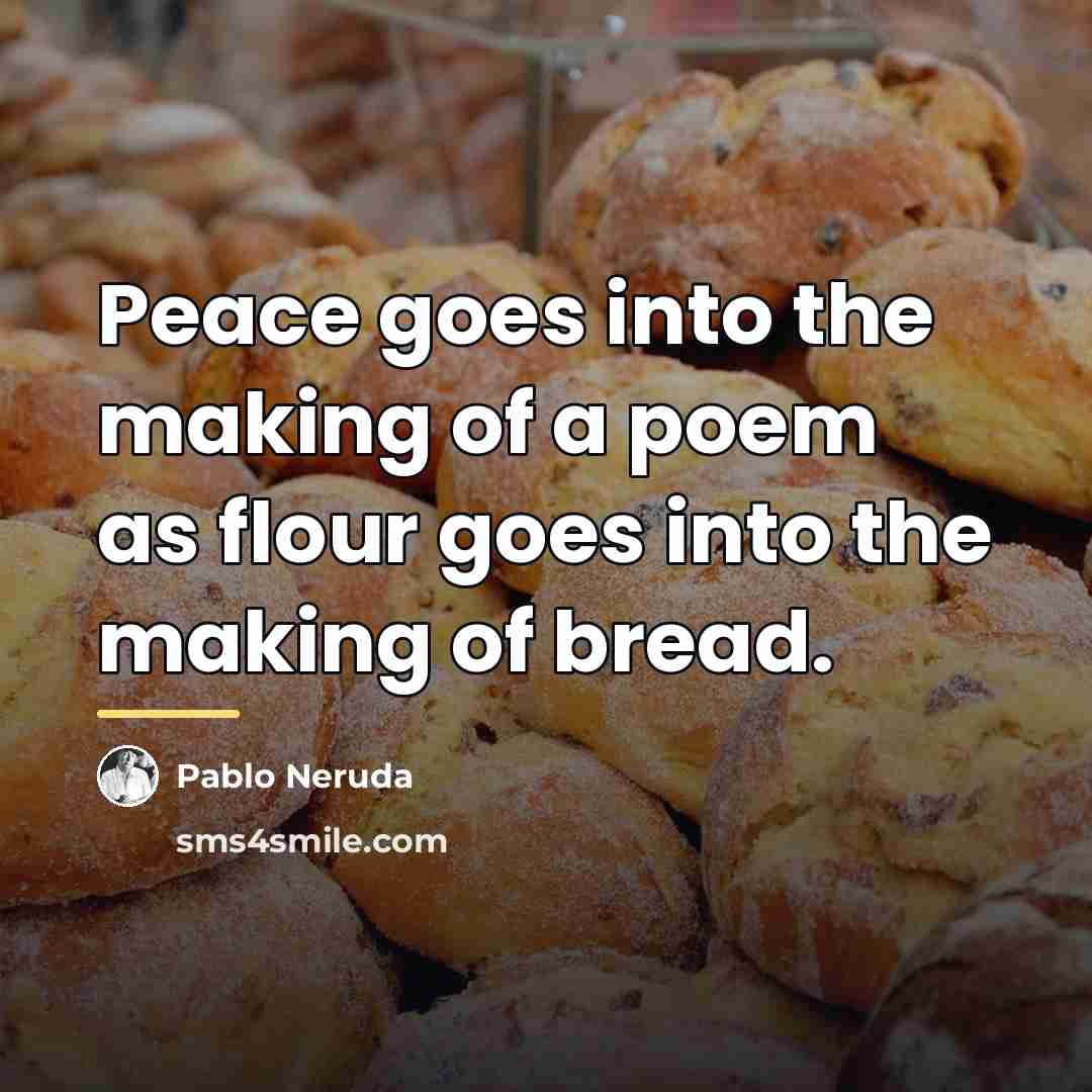“Peace goes into the making of a poem as flour…” quote by Pablo Neruda