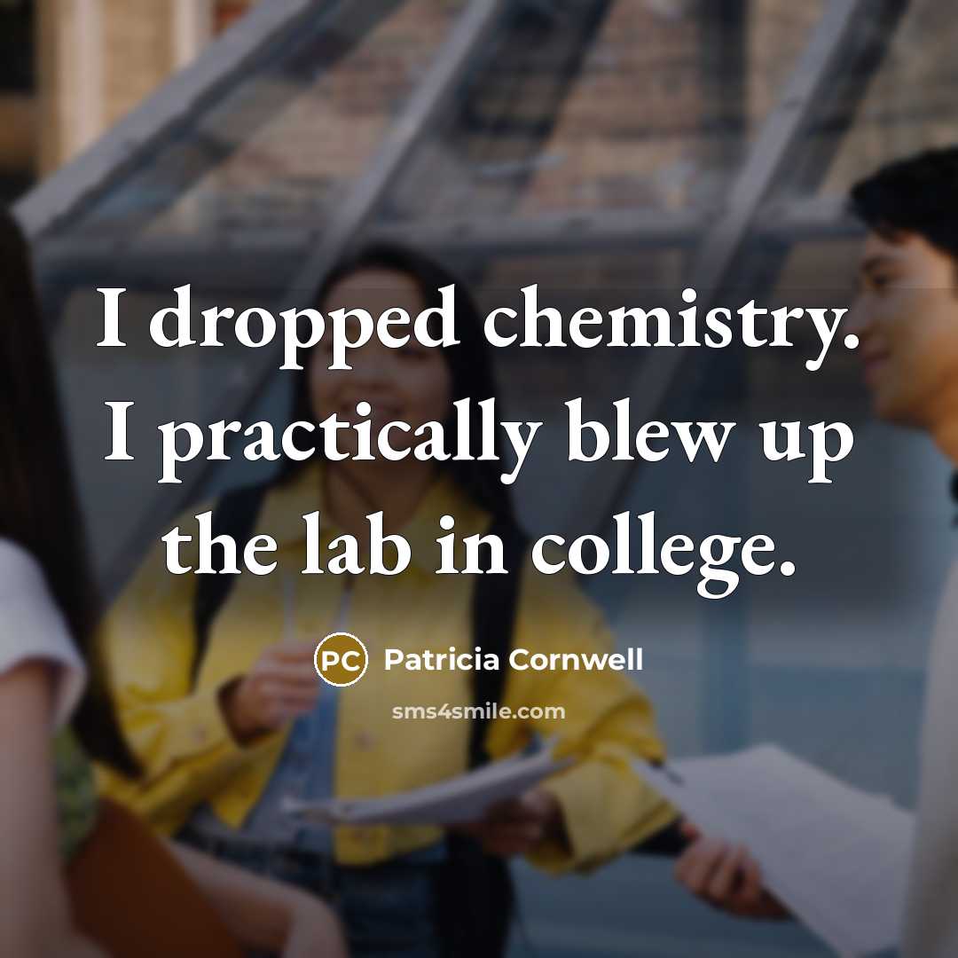 “I dropped chemistry. I practically blew up the lab in…” quote by Patricia Cornwell