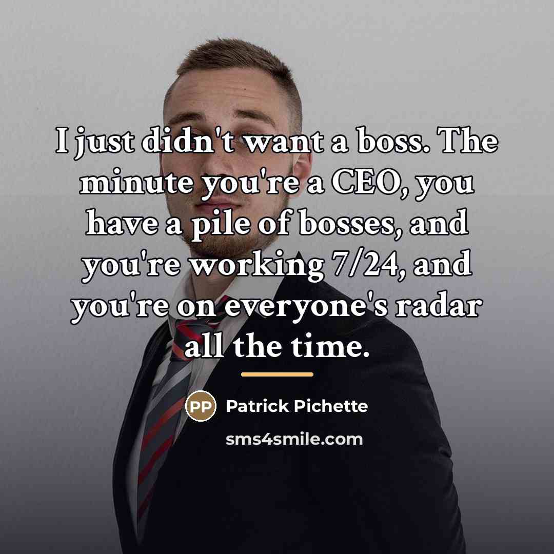 “I just didn't want a boss. The minute you're a…” quote by Patrick Pichette