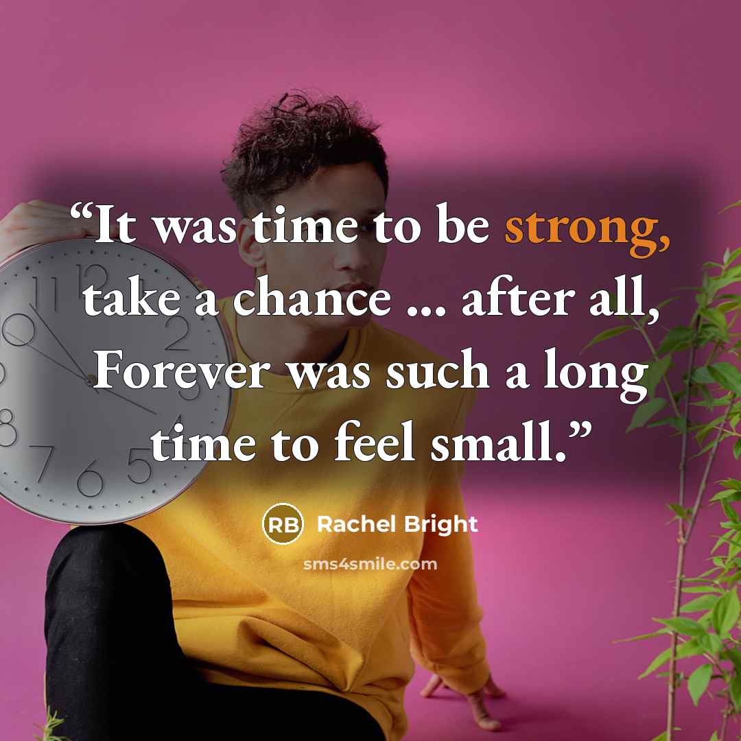 “It was time to be strong, take a chance ... after all, Forever was such a long time to feel small.” quote by Rachel Bright