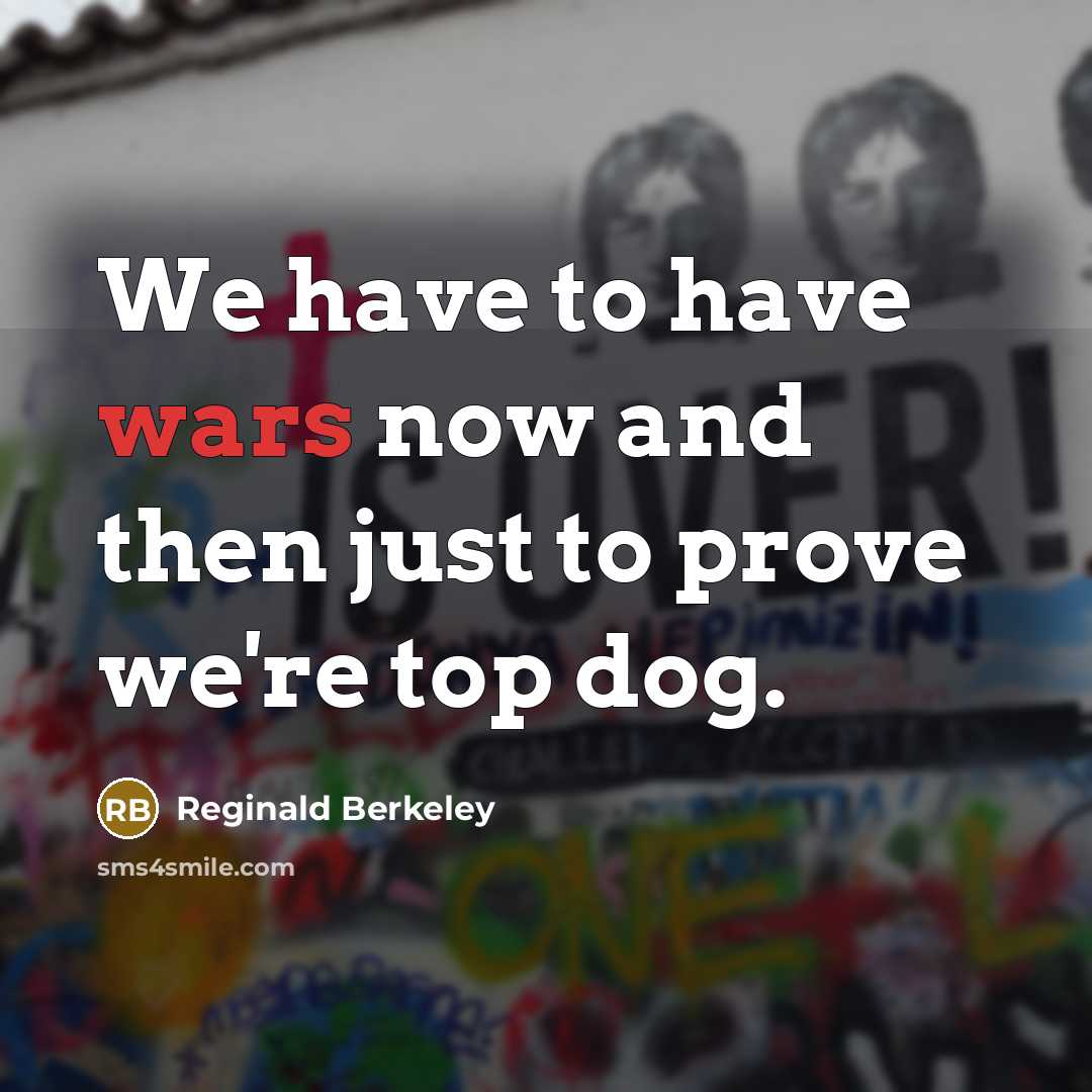 “We have to have wars now and then just to prove we're top dog.” quote by Reginald Berkeley