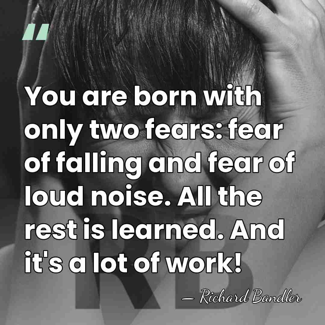 You are born with only two fears: fear of falling and fear&hellip; - Richard Bandler