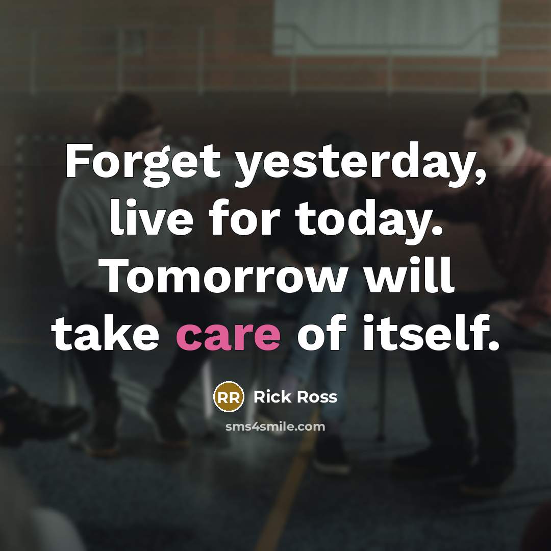 “Forget yesterday, live for today. Tomorrow will take care of…” quote by Rick Ross