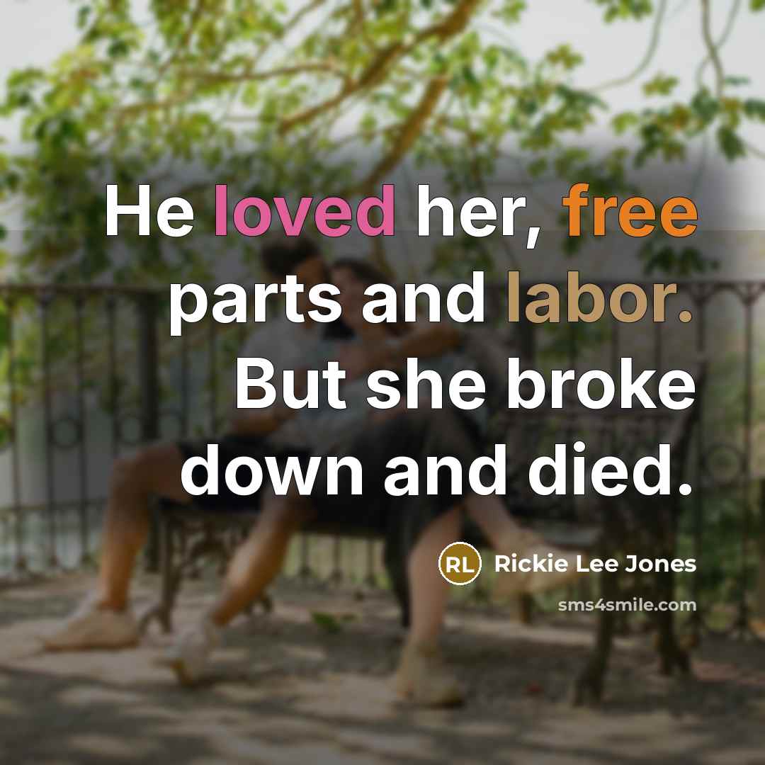 “He loved her, free parts and labor. But she broke…” quote by Rickie Lee Jones