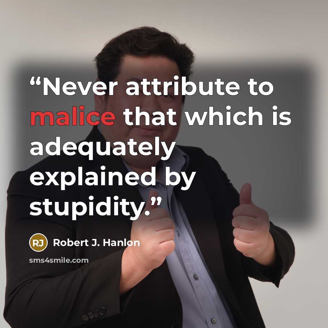 “Never attribute to malice that which is adequately explained by stupidity.” quote by Robert J. Hanlon