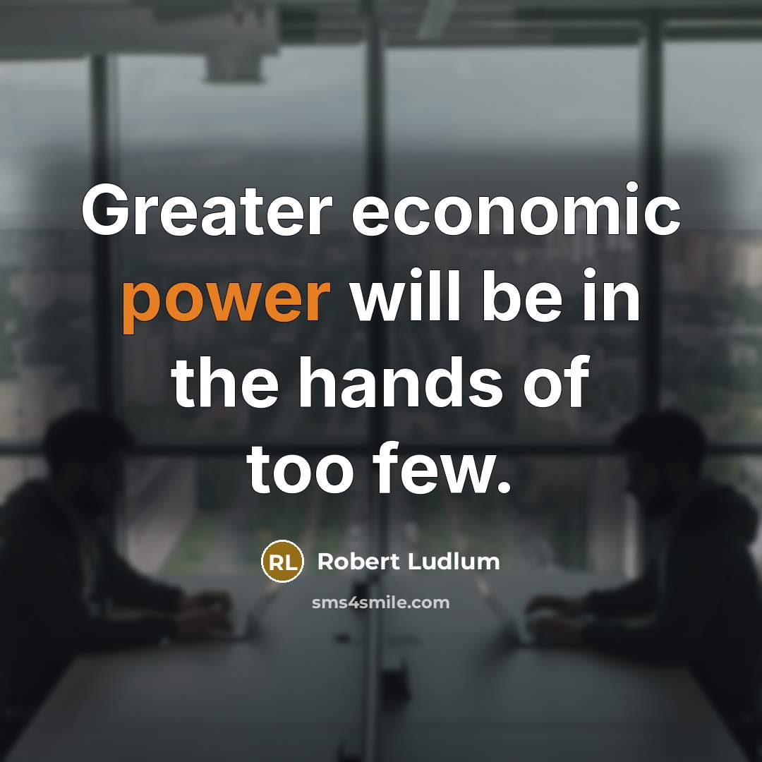 “Greater economic power will be in the hands of too…” quote by Robert Ludlum