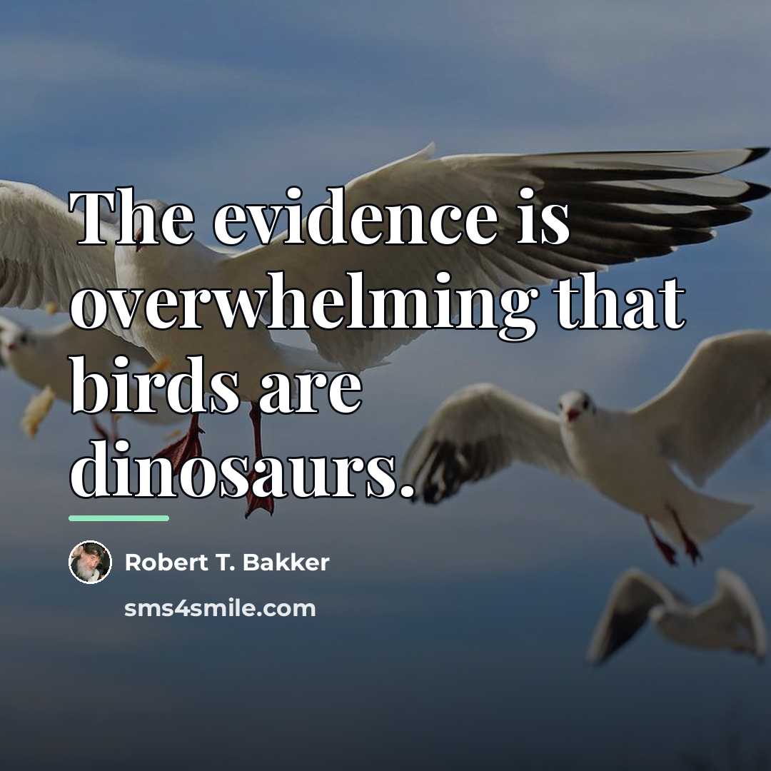 “The evidence is overwhelming that birds are dinosaurs.…” quote by Robert T. Bakker