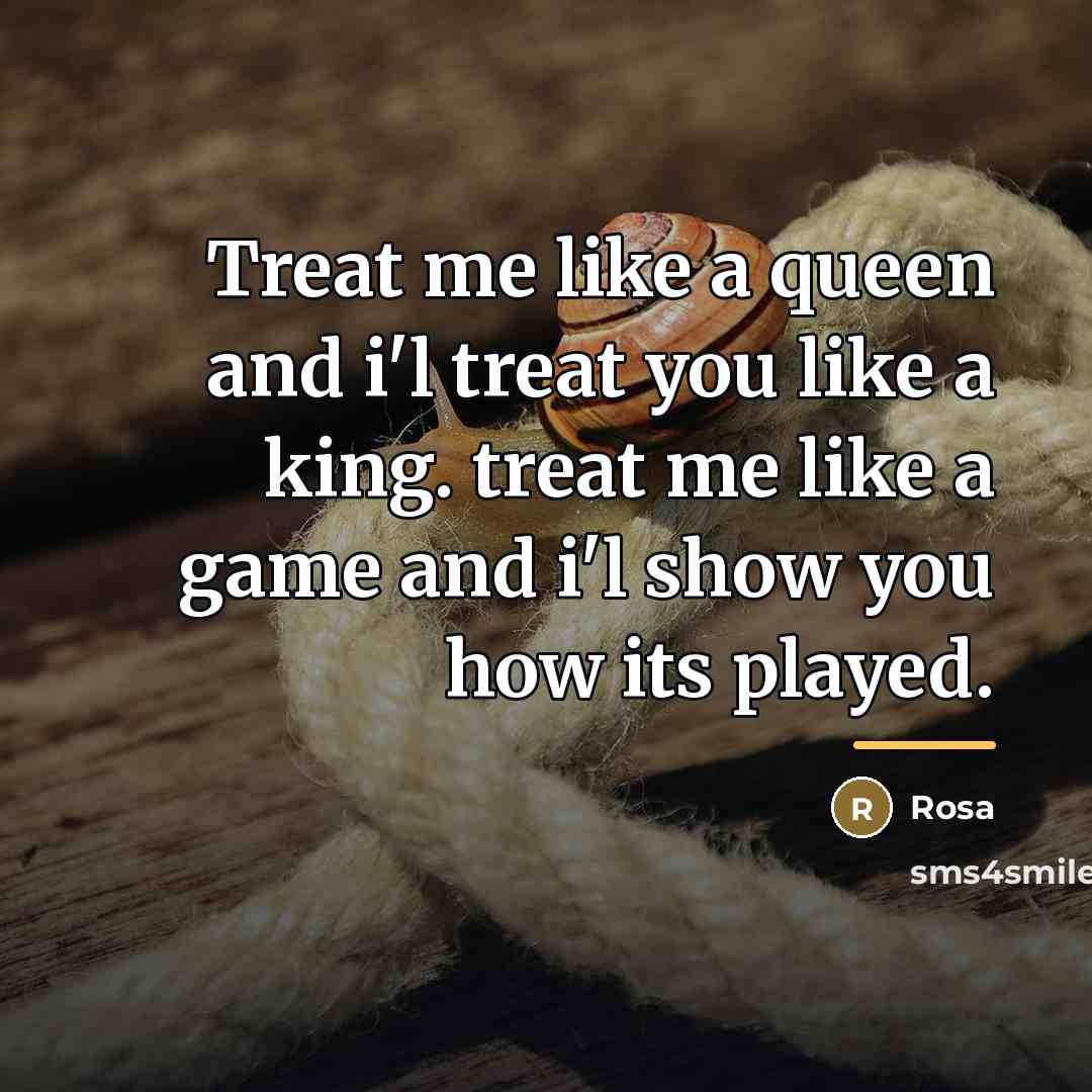 “Treat me like a queen and i'l treat you like…” quote by Rosa