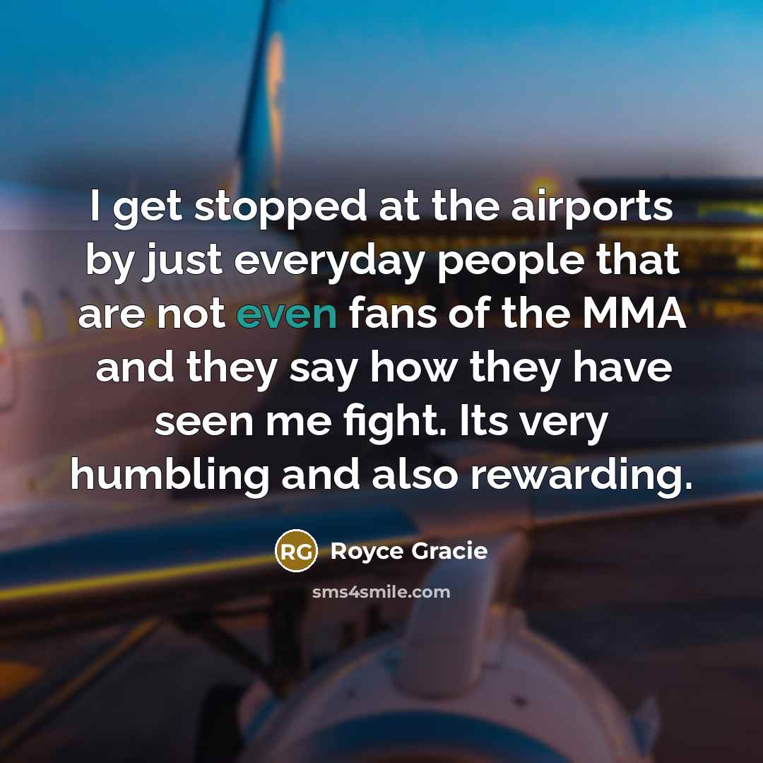 “I get stopped at the airports by just everyday people…” quote by Royce Gracie