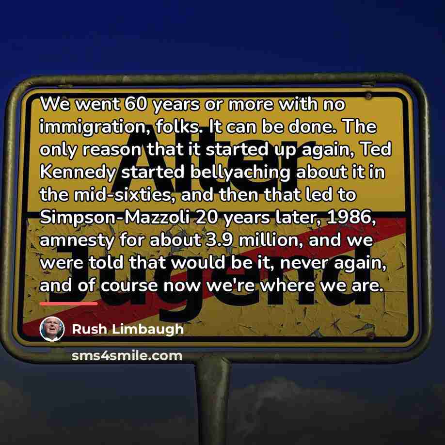 “We went 60 years or more with no immigration, folks.…” quote by Rush Limbaugh