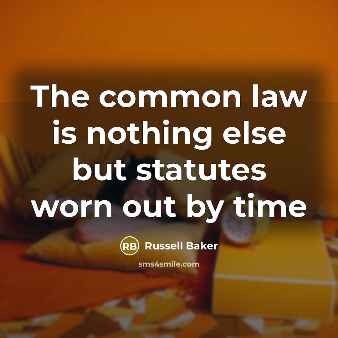 “The common law is nothing else but statutes worn out…” quote by Russell Baker