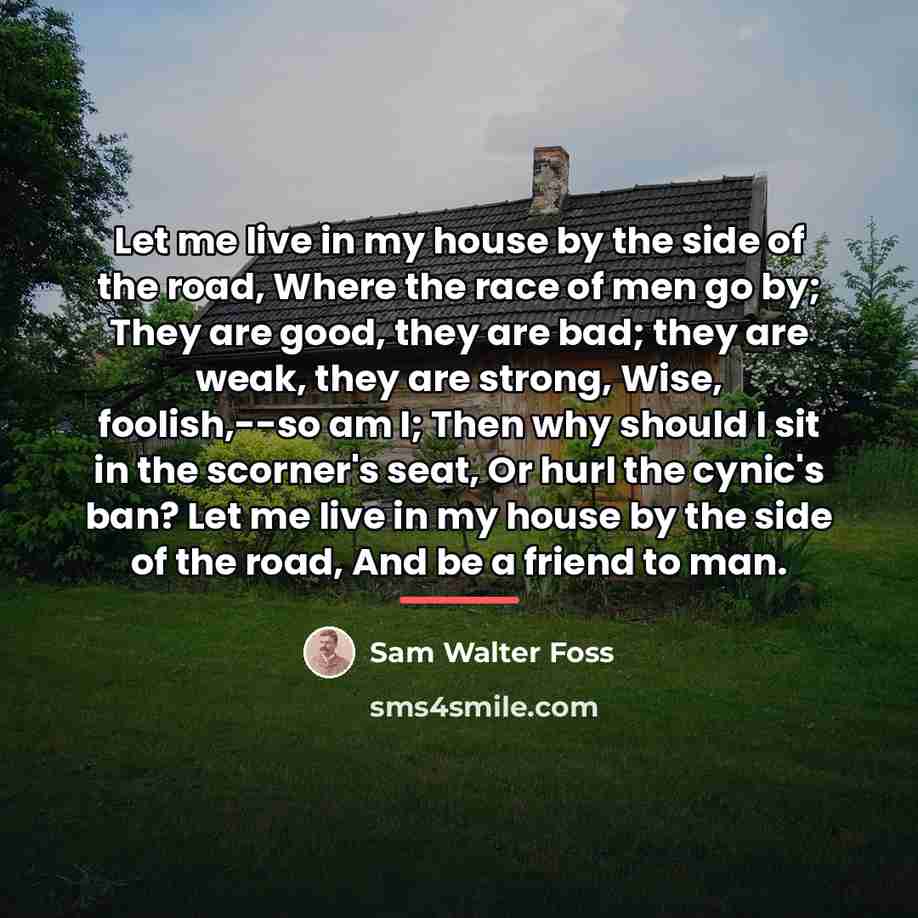 “Let me live in my house by the side of…” quote by Sam Walter Foss