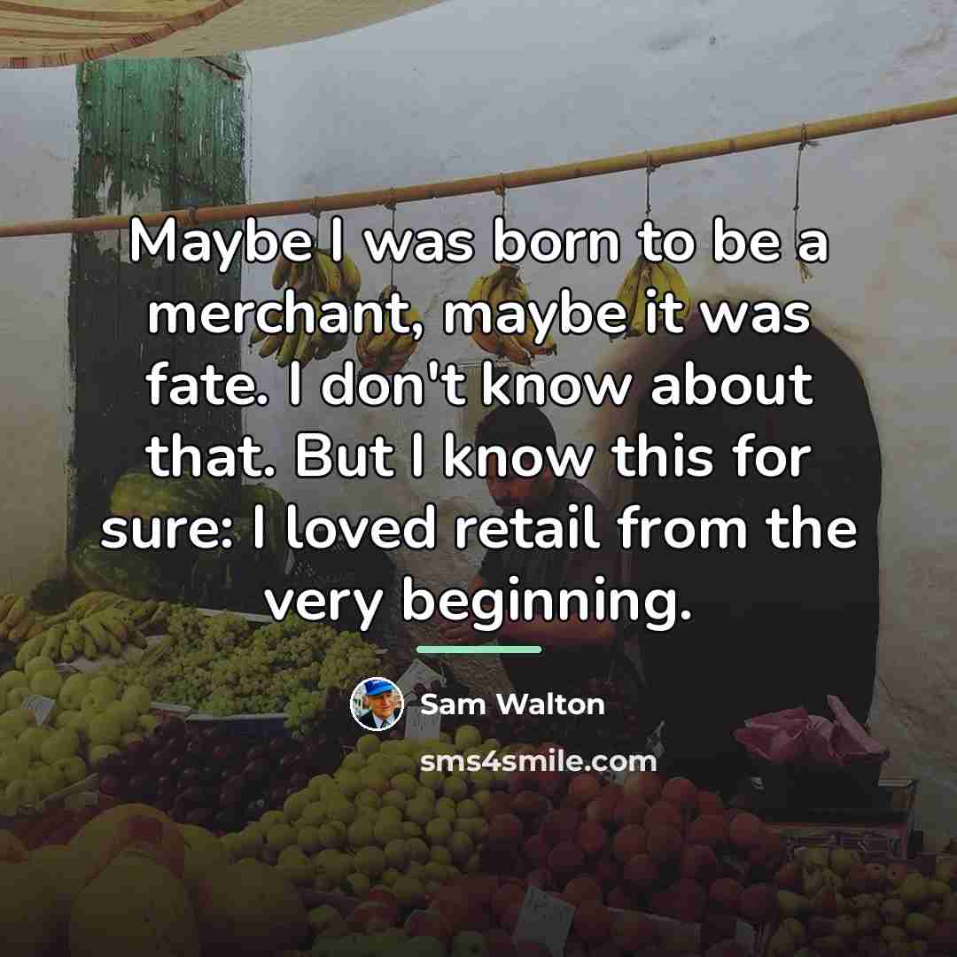 “Maybe I was born to be a merchant, maybe it…” quote by Sam Walton