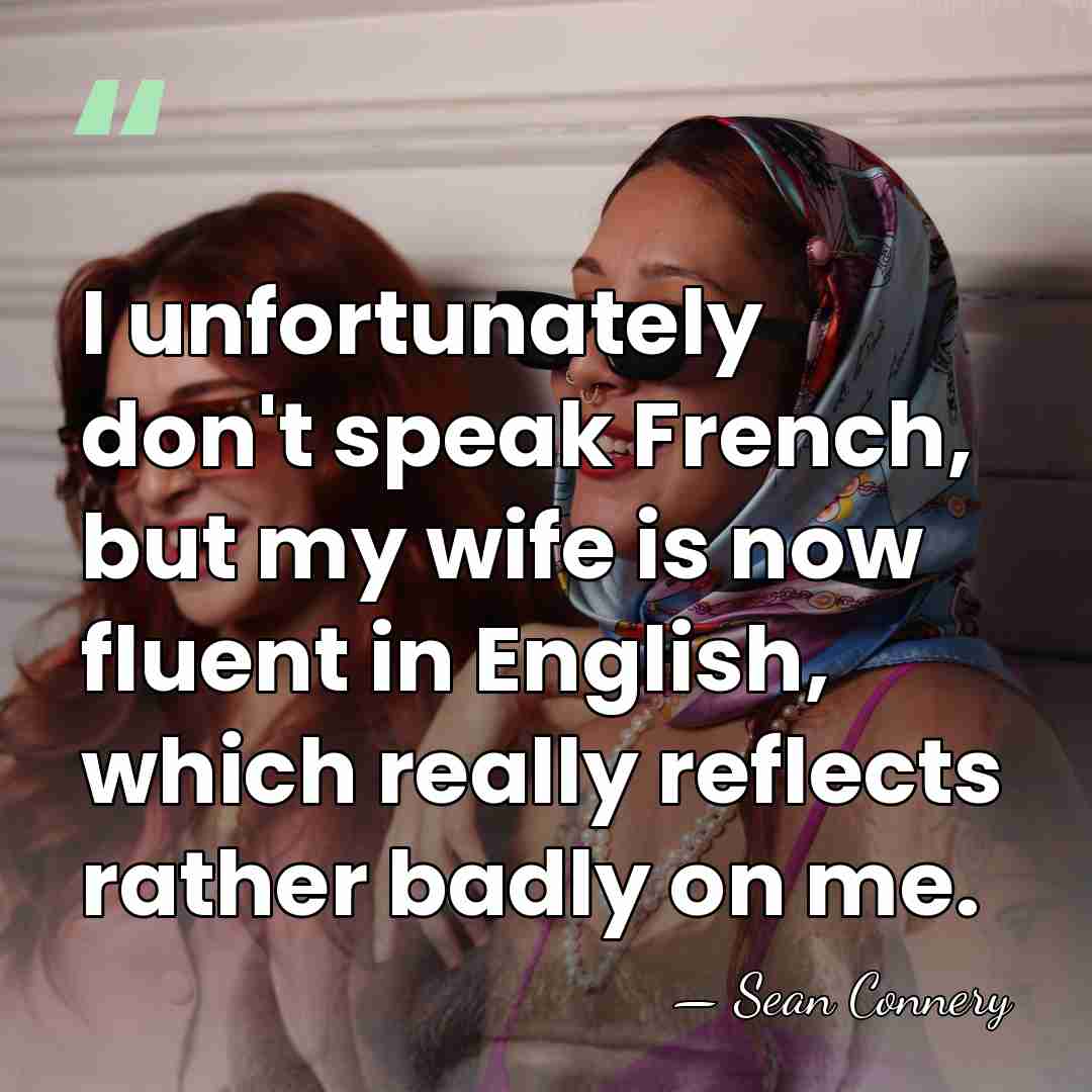 I unfortunately don't speak French, but my wife is now fluent in&hellip; - Sean Connery