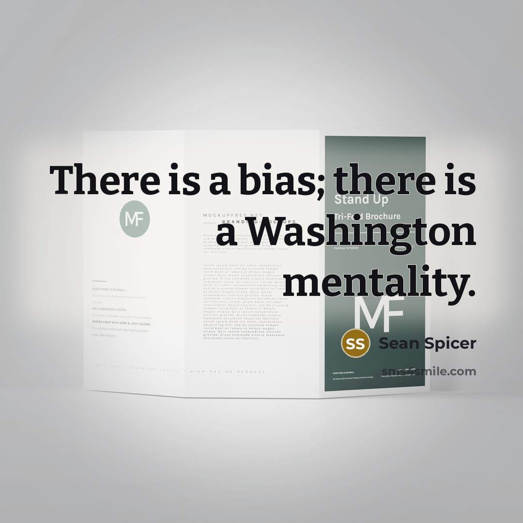 “There is a bias; there is a Washington mentality.…” quote by Sean Spicer