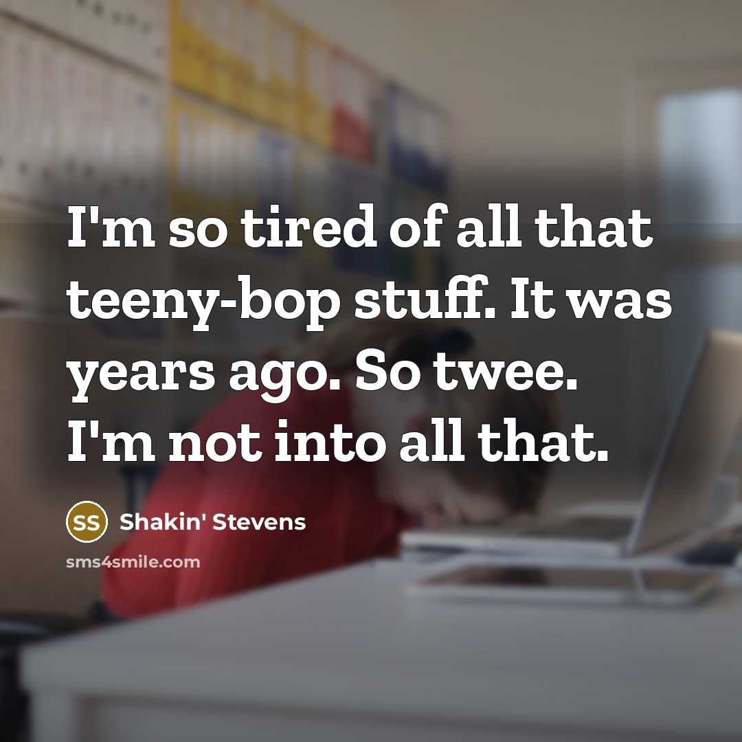 “I'm so tired of all that teeny-bop stuff. It was…” quote by Shakin' Stevens