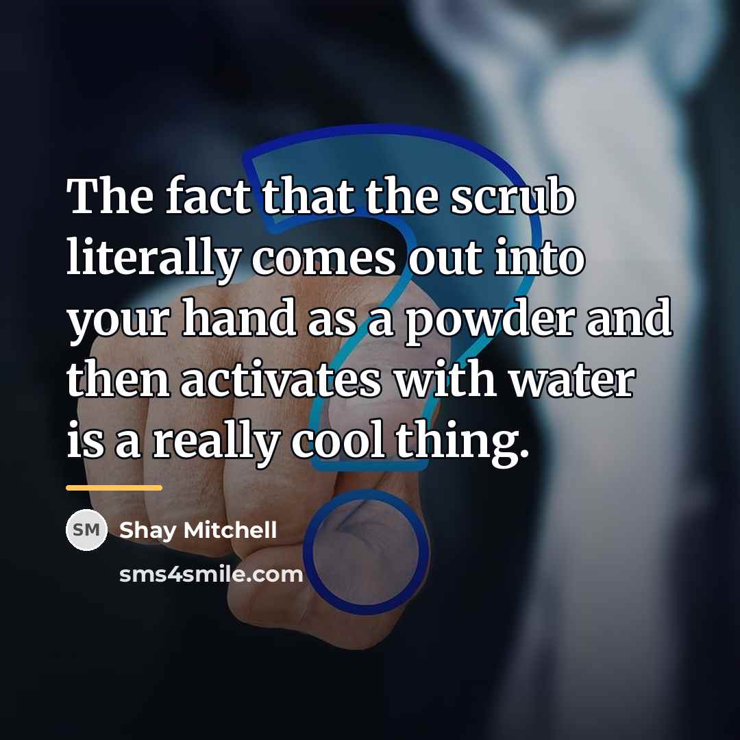 “The fact that the scrub literally comes out into your…” quote by Shay Mitchell