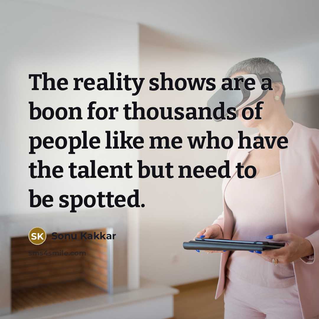 “The reality shows are a boon for thousands of people…” quote by Sonu Kakkar