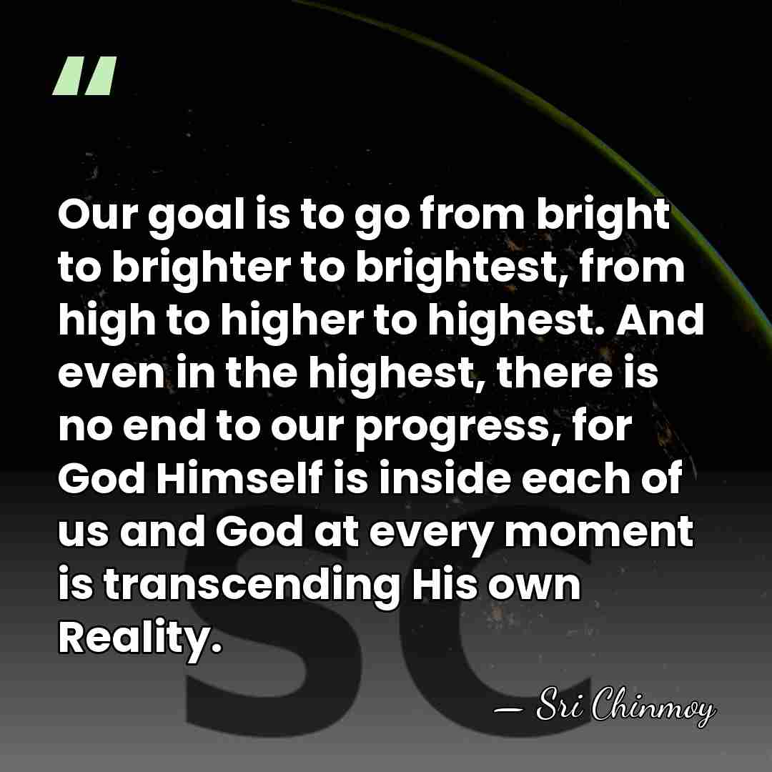Our goal is to go from bright to brighter to brightest, from&hellip; - Sri Chinmoy