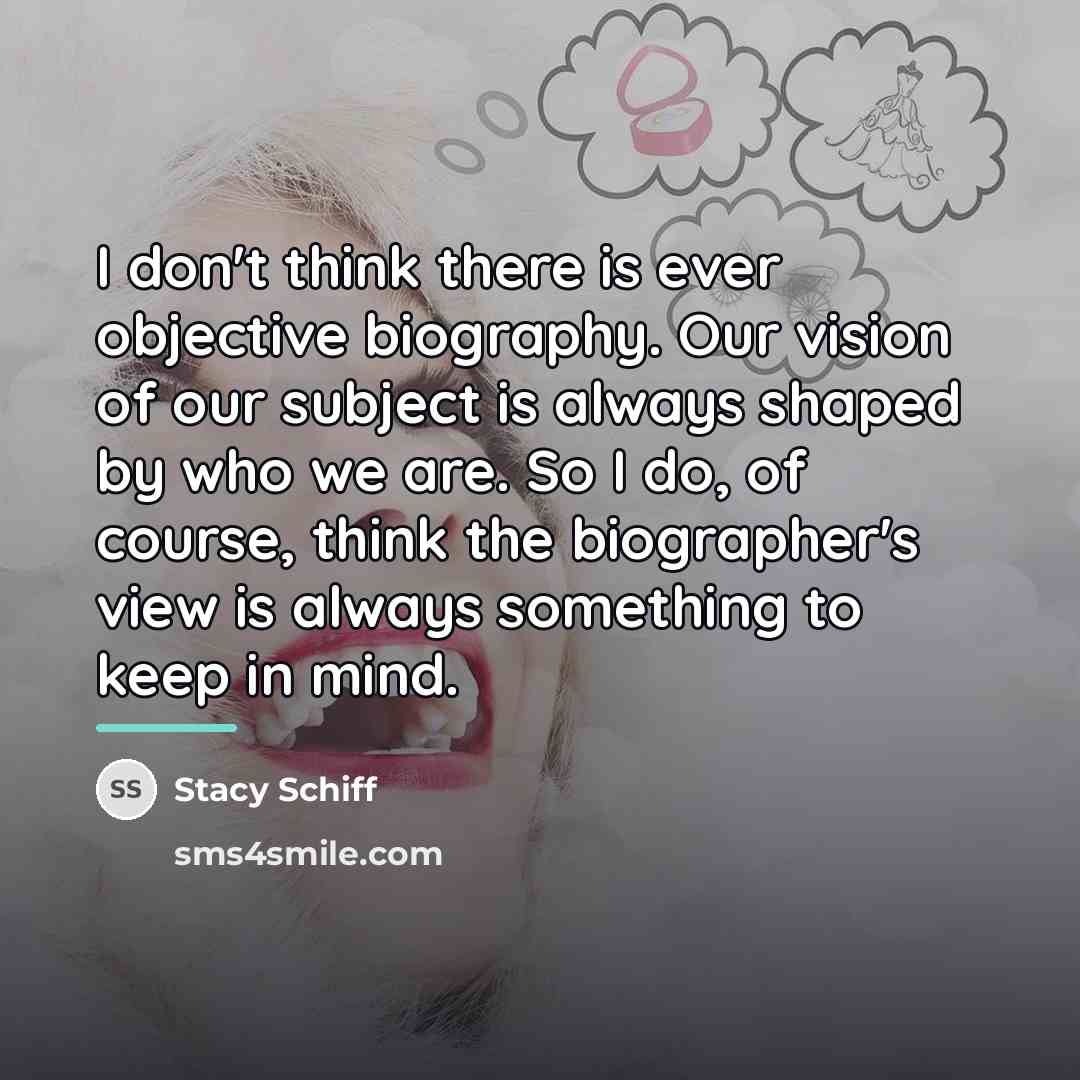 “I don't think there is ever objective biography. Our vision…” quote by Stacy Schiff
