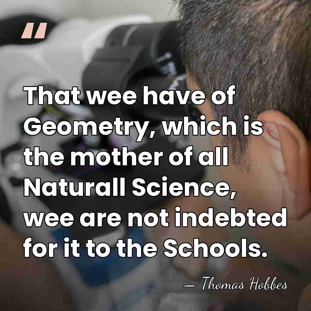 That wee have of Geometry, which is the mother of all Naturall&hellip; - Thomas Hobbes