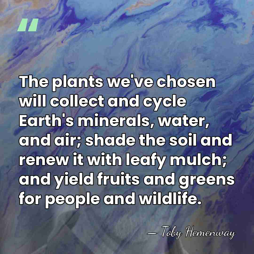The plants we've chosen will collect and cycle Earth's minerals, water, and&hellip; - Toby Hemenway