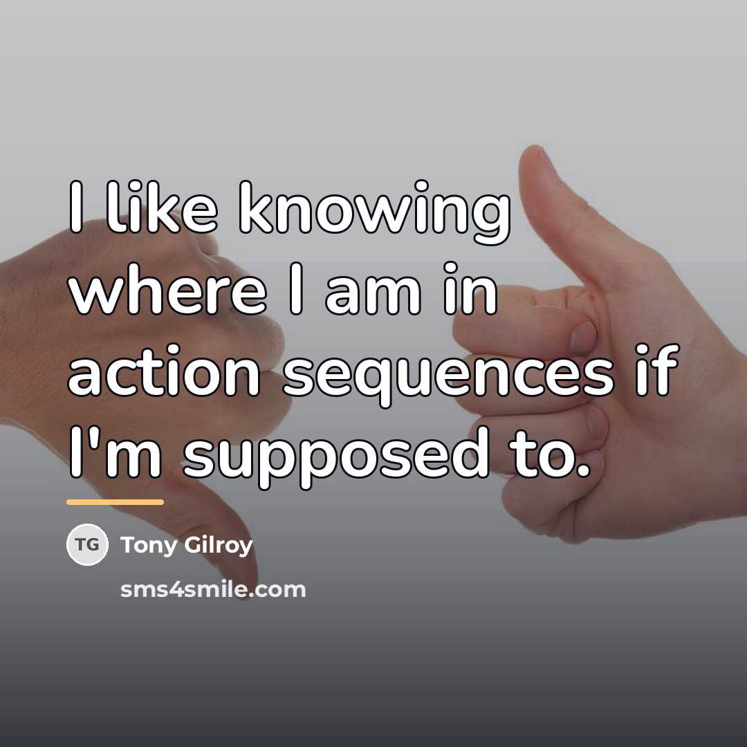“I like knowing where I am in action sequences if…” quote by Tony Gilroy