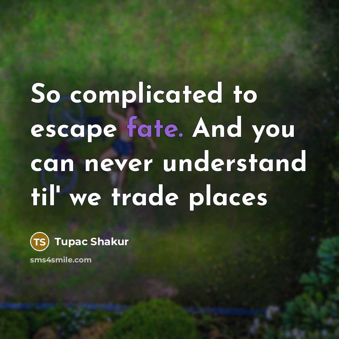 “So complicated to escape fate. And you can never understand til' we trade places” quote by Tupac Shakur
