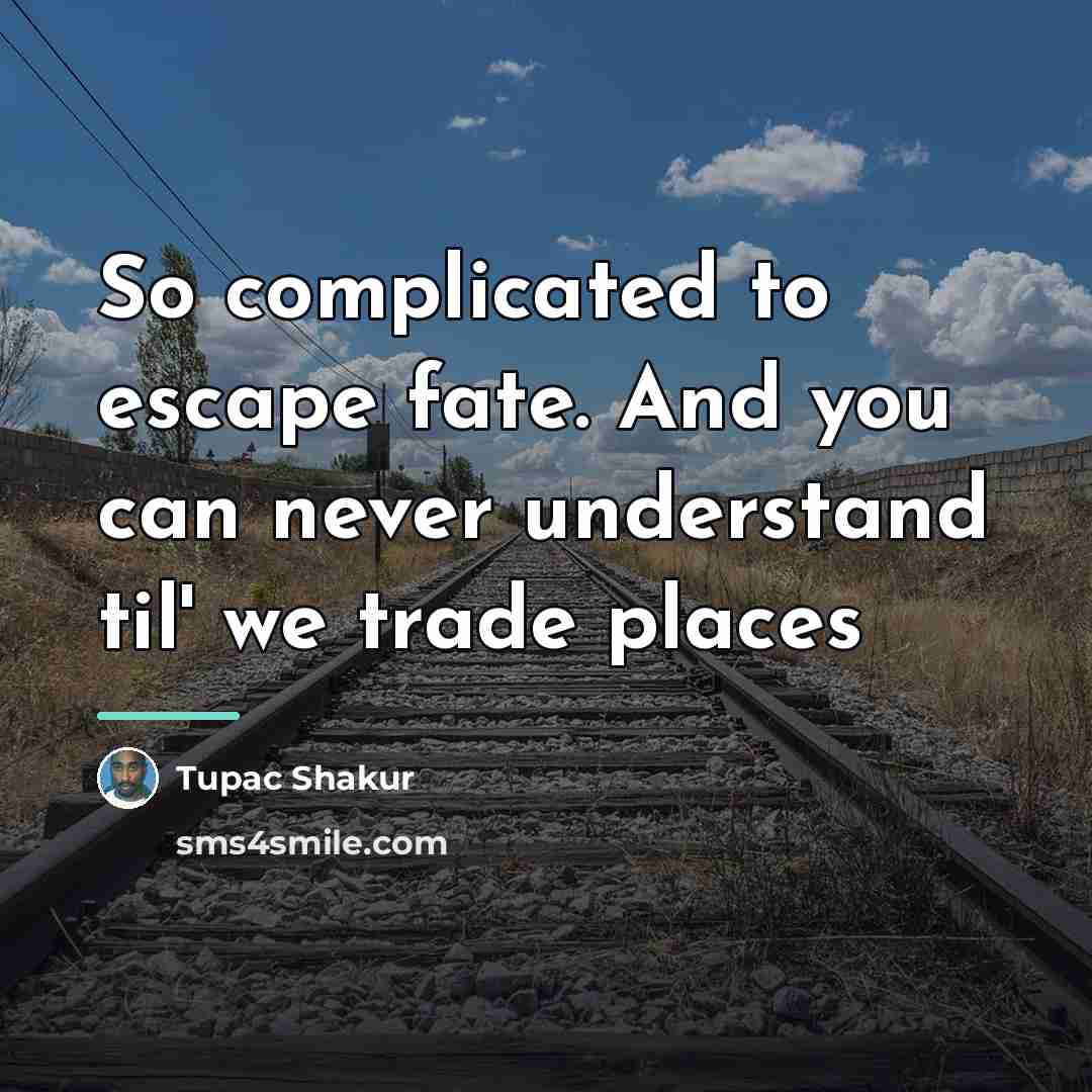 “So complicated to escape fate. And you can never understand…” quote by Tupac Shakur