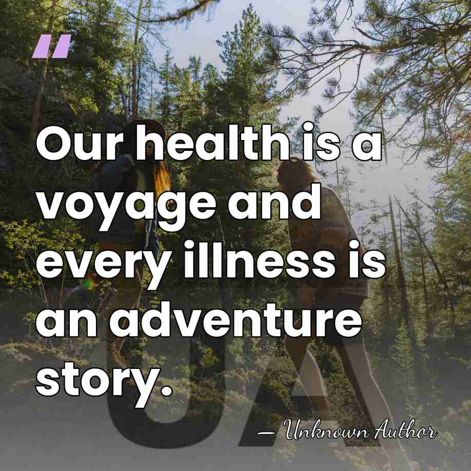 Our health is a voyage and every illness is an adventure story. - Unknown Author