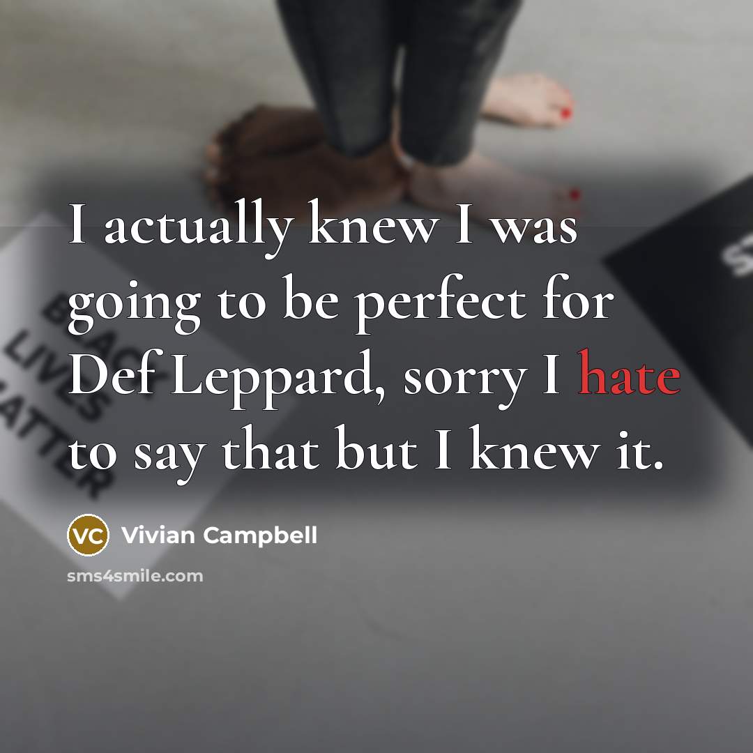 “I actually knew I was going to be perfect for Def Leppard, sorry I hate to say that but I knew it.” quote by Vivian Campbell