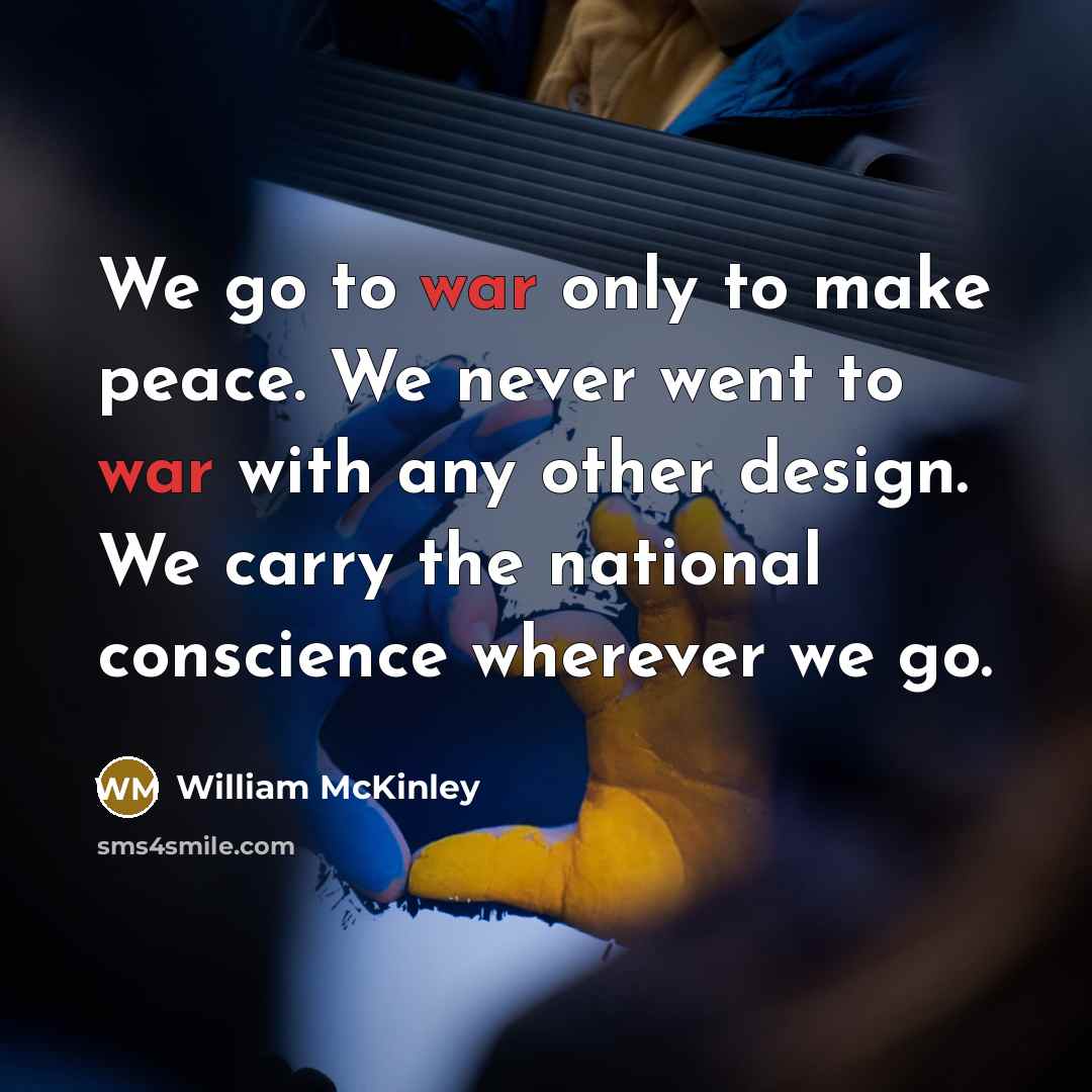 “We go to war only to make peace. We never…” quote by William McKinley
