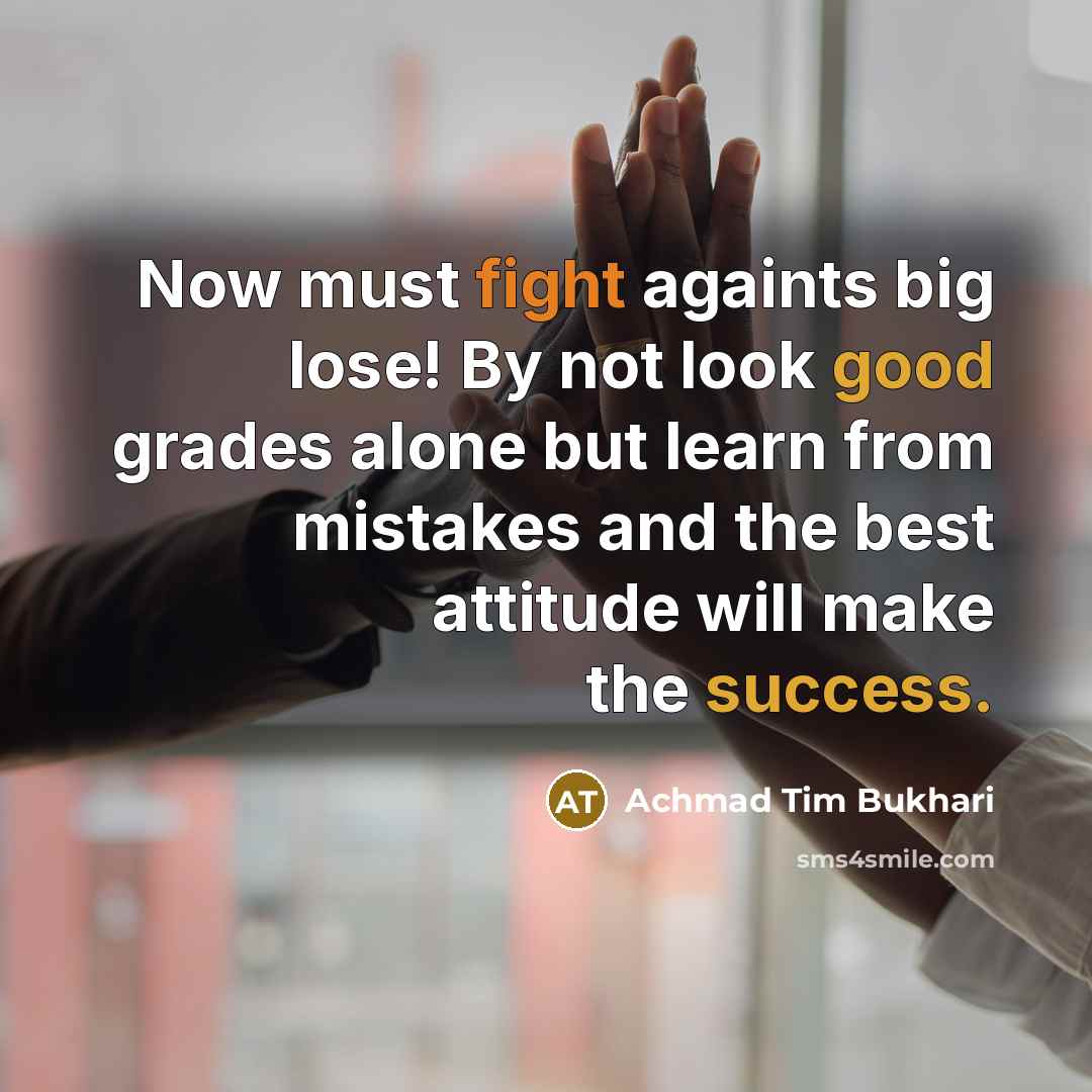 “Now must fight againts big lose! By not look good grades alone but learn from mistakes and the best attitude will make the success.” quote by Achmad Tim Bukhari