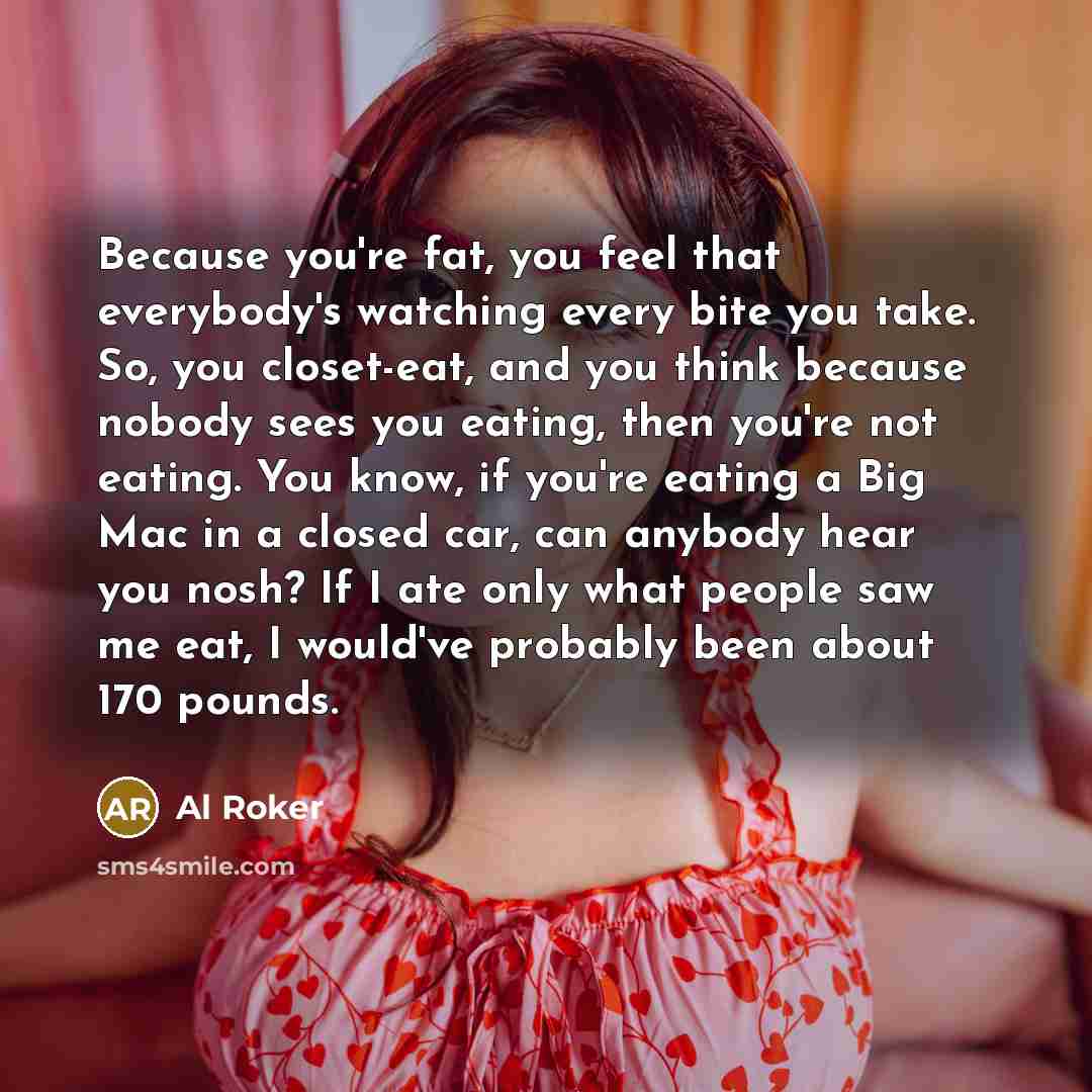“Because you're fat, you feel that everybody's watching every bite…” quote by Al Roker