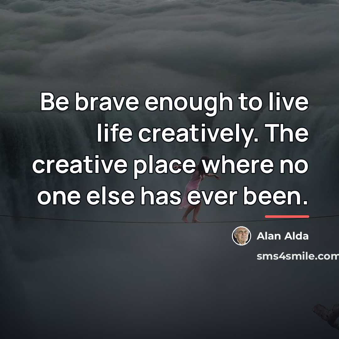 “Be brave enough to live life creatively. The creative place…” quote by Alan Alda