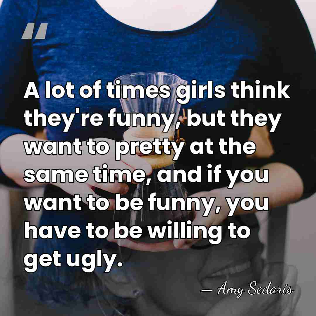 A lot of times girls think they're funny, but they want to&hellip; - Amy Sedaris