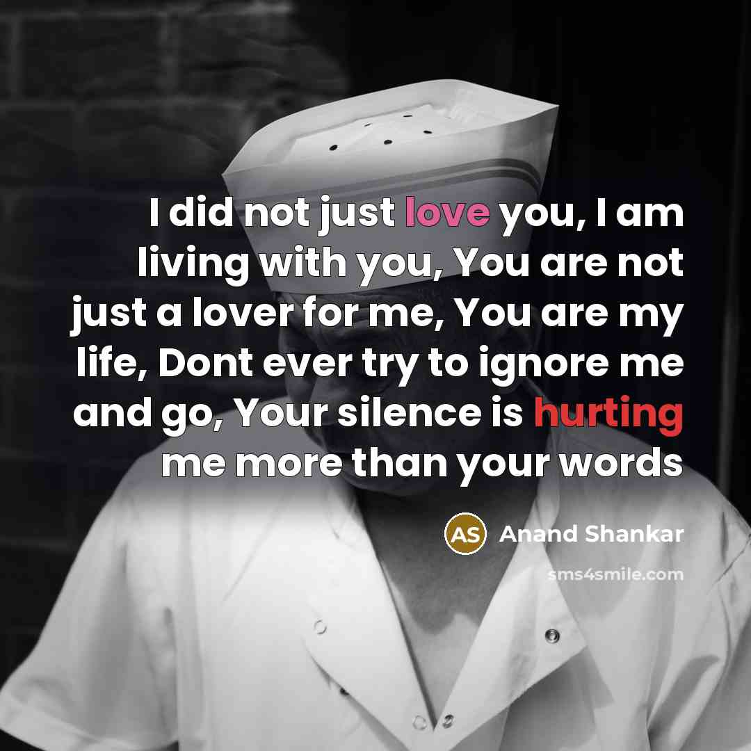 “I did not just love you, I am living with you, You are not just a lover for me, You are my life, Dont ever try to ignore me and go, Your silence is hurting me more than your words” quote by Anand Shankar
