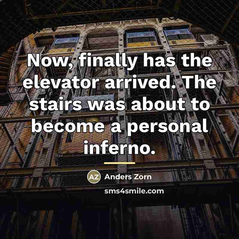 “Now, finally has the elevator arrived. The stairs was about…” quote by Anders Zorn