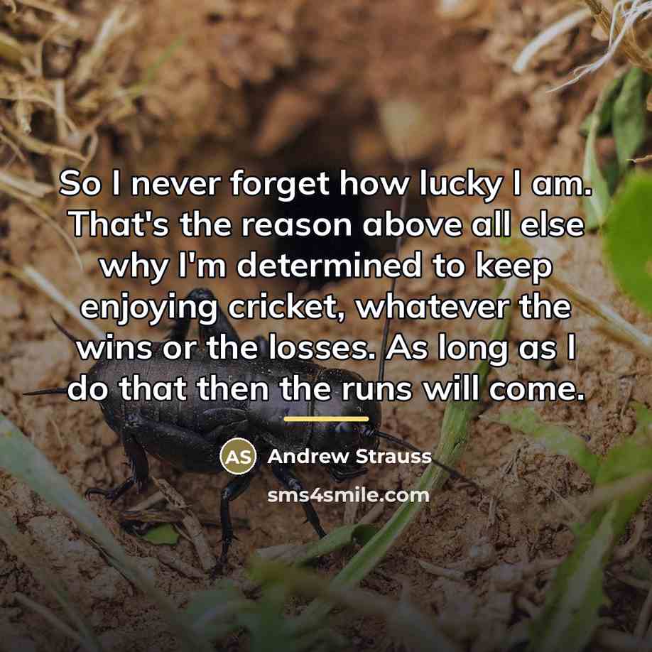 “So I never forget how lucky I am. That's the…” quote by Andrew Strauss
